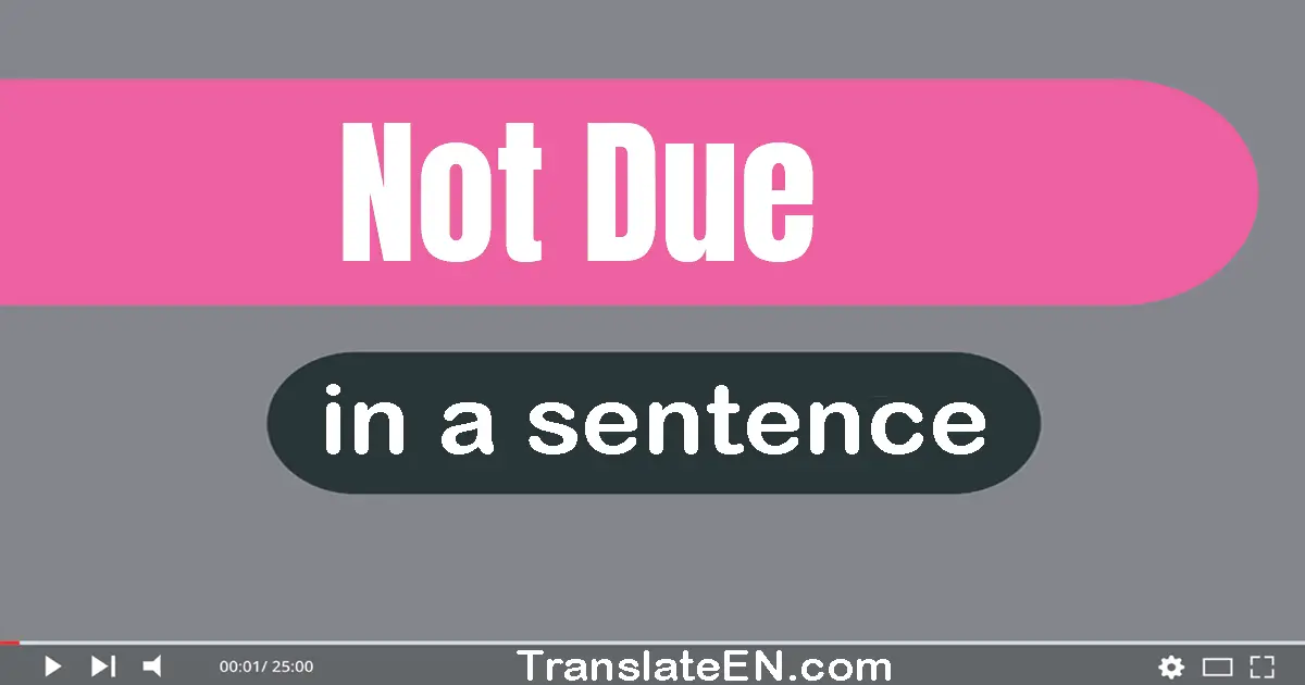 Use "not due" in a sentence | "not due" sentence examples