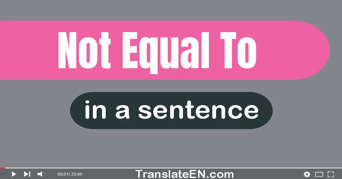 Use "not equal to" in a sentence | "not equal to" sentence examples