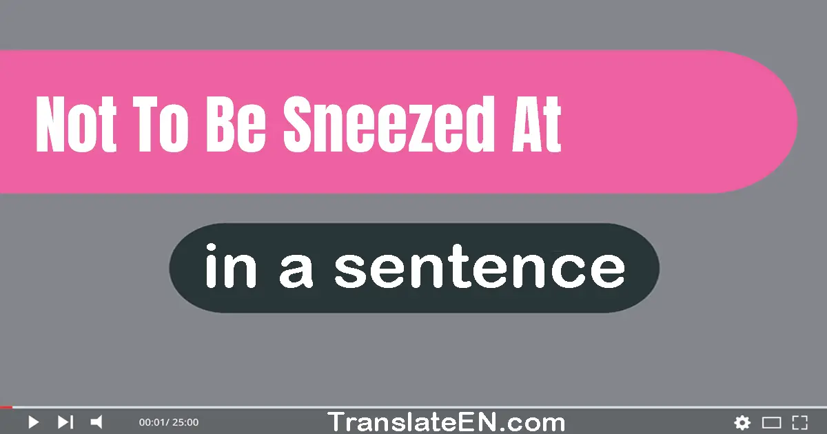 Use "not to be sneezed at" in a sentence | "not to be sneezed at" sentence examples
