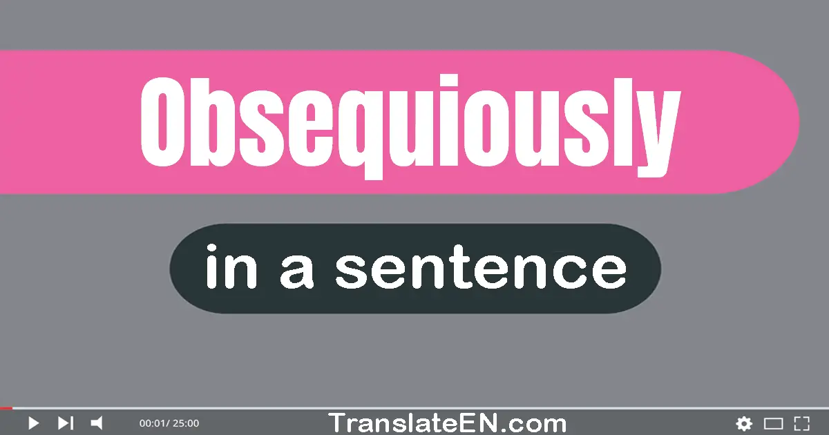Use "obsequiously" in a sentence | "obsequiously" sentence examples