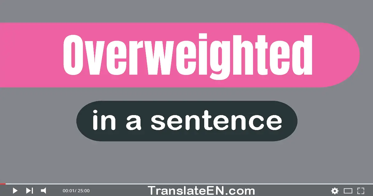 Use "overweighted" in a sentence | "overweighted" sentence examples