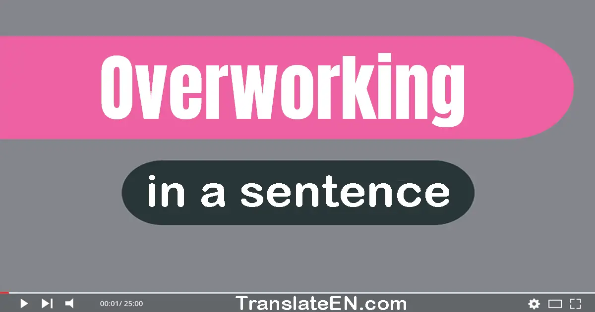 Use "overworking" in a sentence | "overworking" sentence examples
