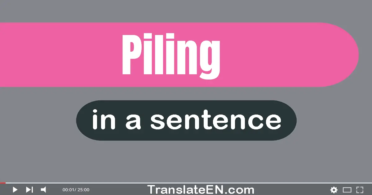 Use "piling" in a sentence | "piling" sentence examples