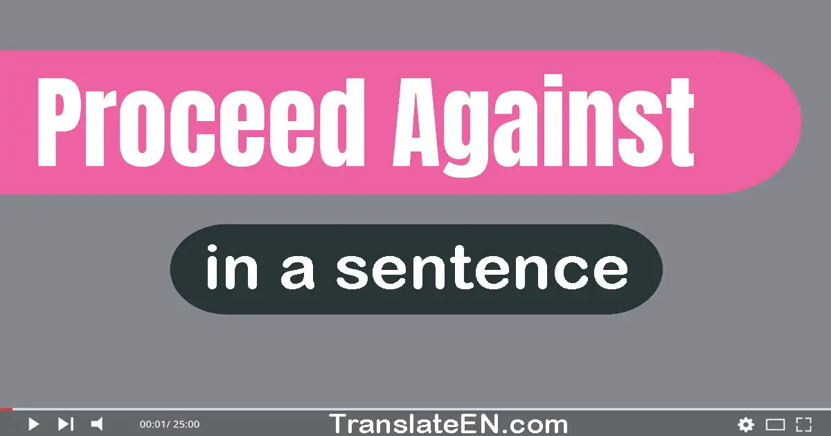 Use "proceed against" in a sentence | "proceed against" sentence examples