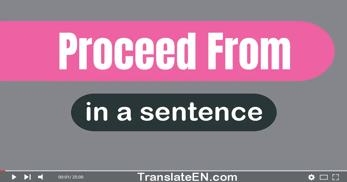 Use "proceed from" in a sentence | "proceed from" sentence examples