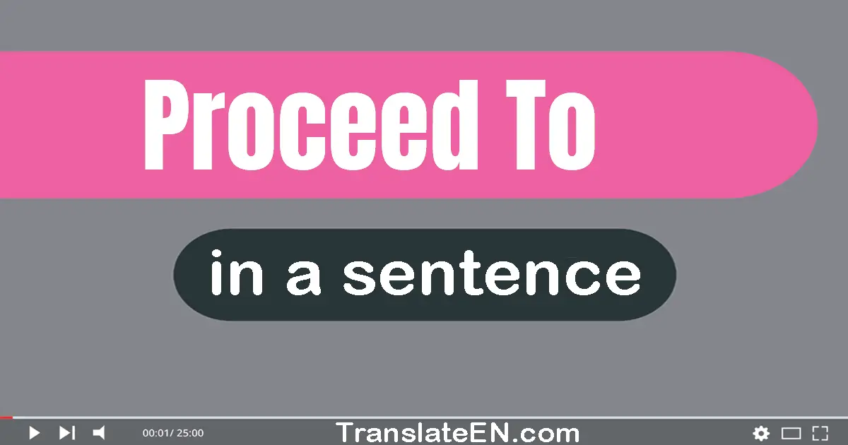 Use "proceed to" in a sentence | "proceed to" sentence examples