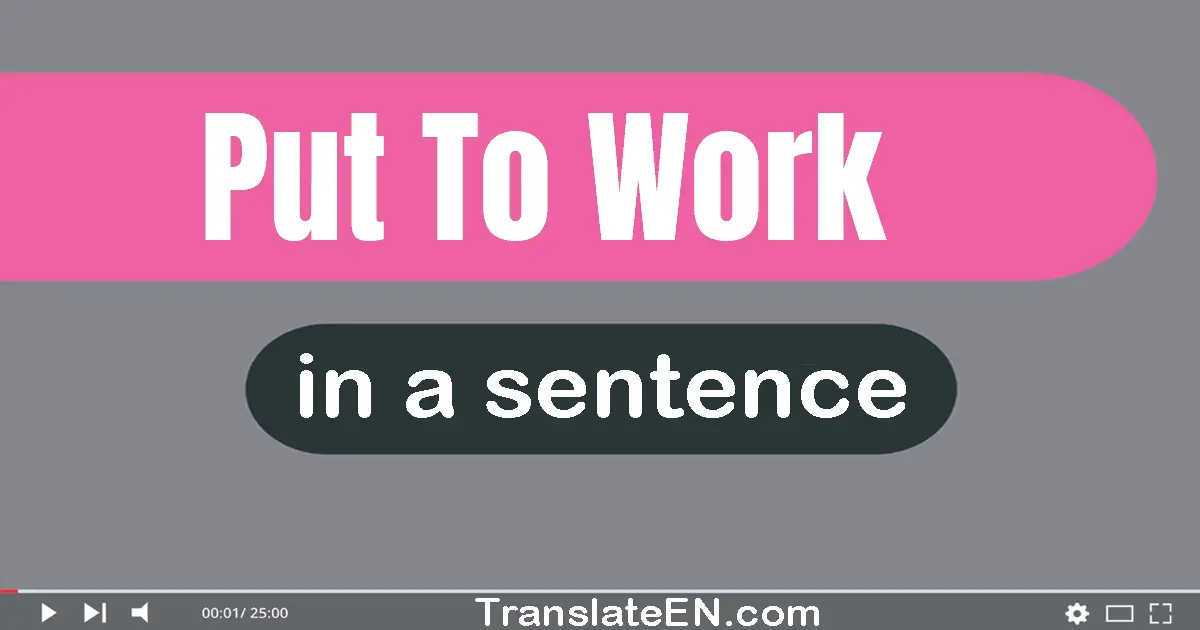 Use "put to work" in a sentence | "put to work" sentence examples