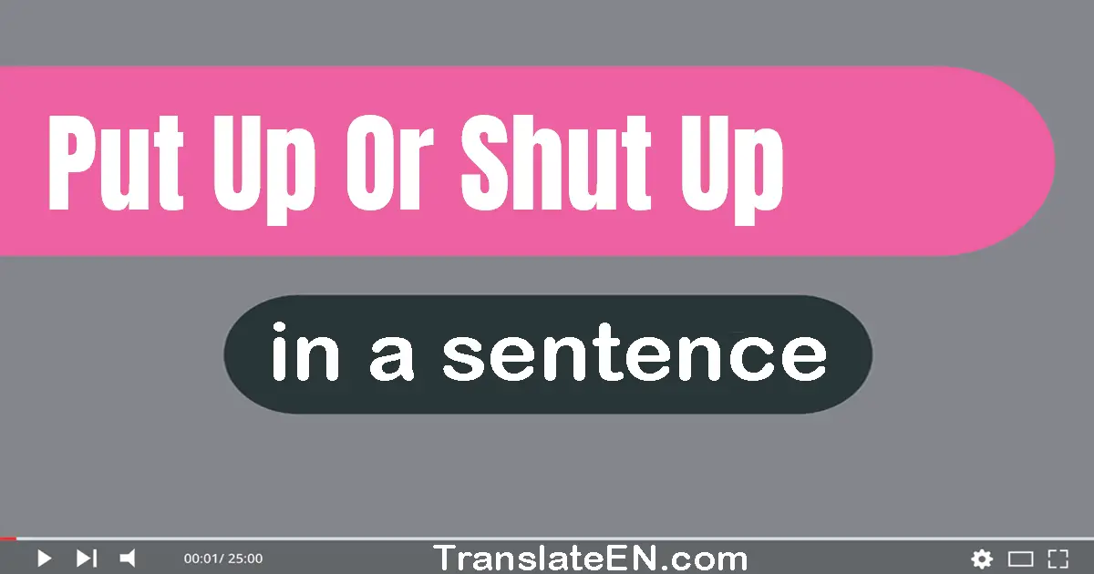 Use "put up or shut up" in a sentence | "put up or shut up" sentence examples
