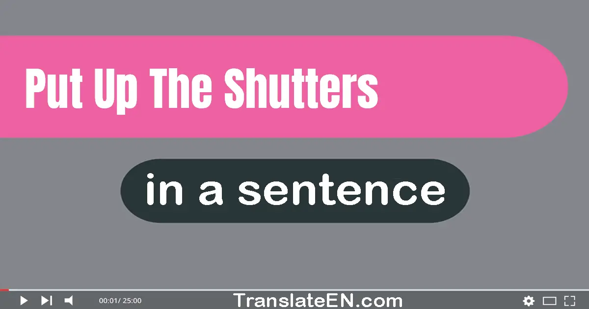 Use "put up the shutters" in a sentence | "put up the shutters" sentence examples