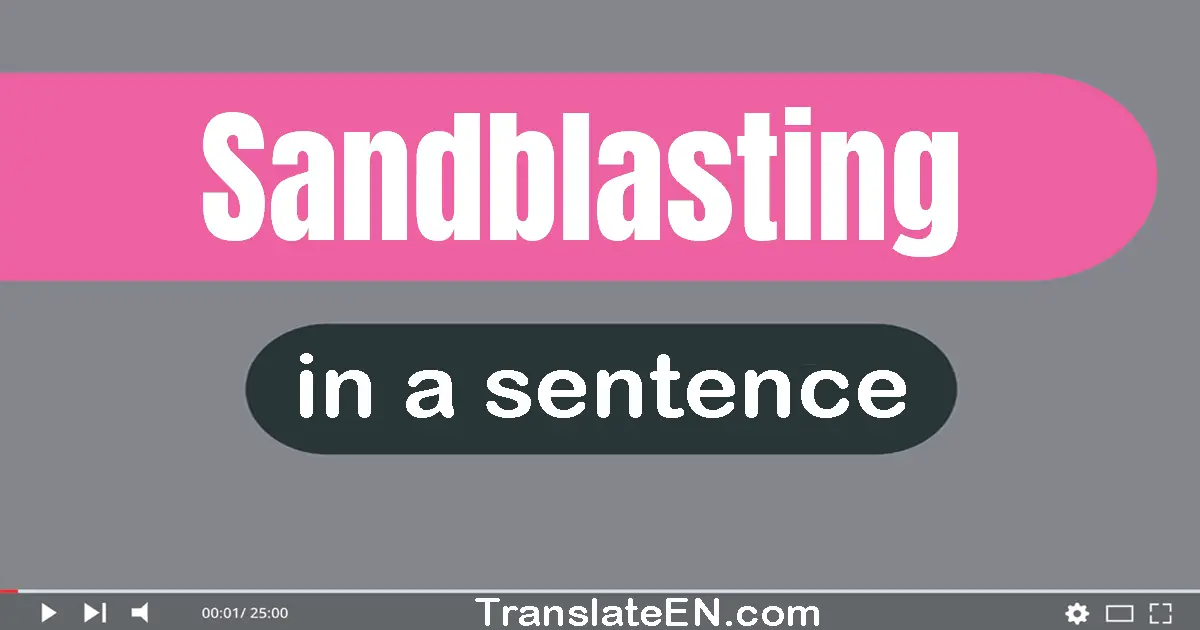 Use "sandblasting" in a sentence | "sandblasting" sentence examples