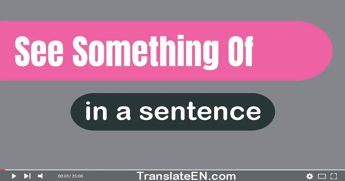 Use "see something of" in a sentence | "see something of" sentence examples
