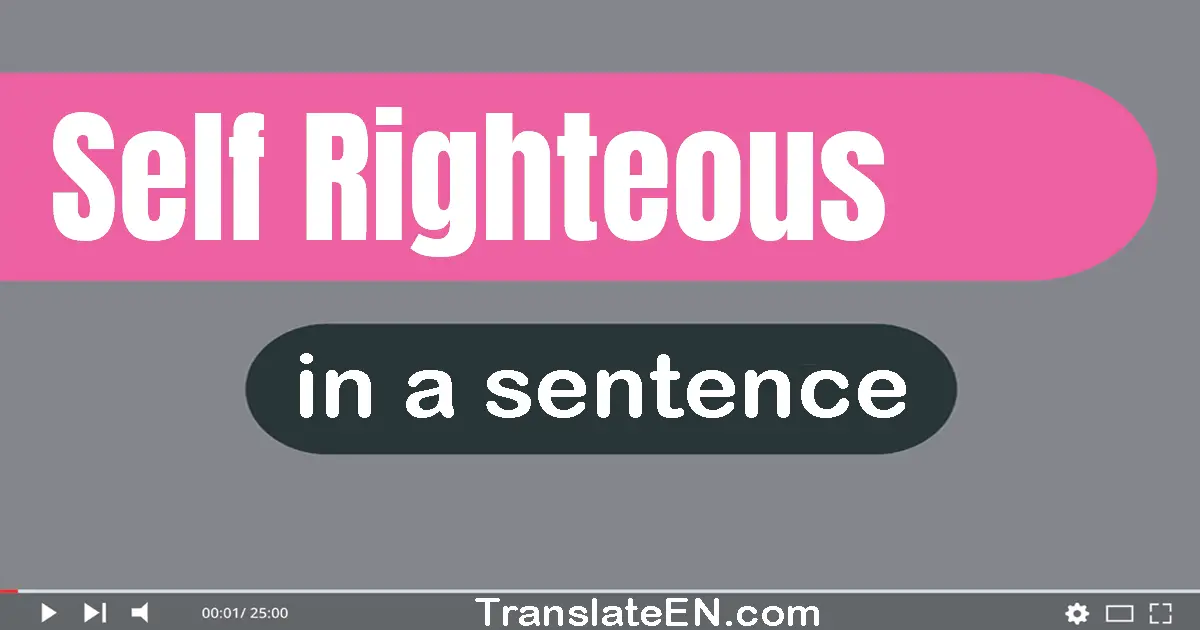 Use "self-righteous" in a sentence | "self-righteous" sentence examples