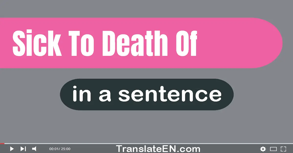 Use "sick to death of" in a sentence | "sick to death of" sentence examples
