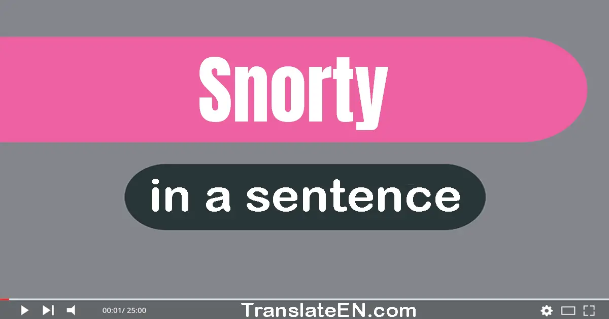 Use "snorty" in a sentence | "snorty" sentence examples