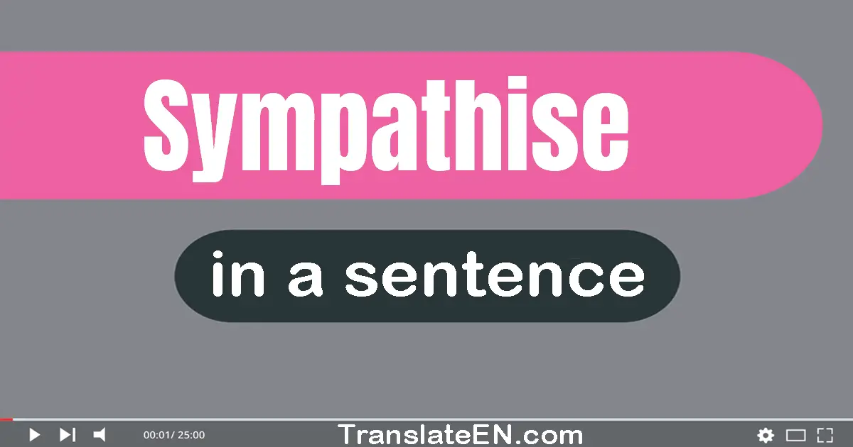 Use "sympathise" in a sentence | "sympathise" sentence examples