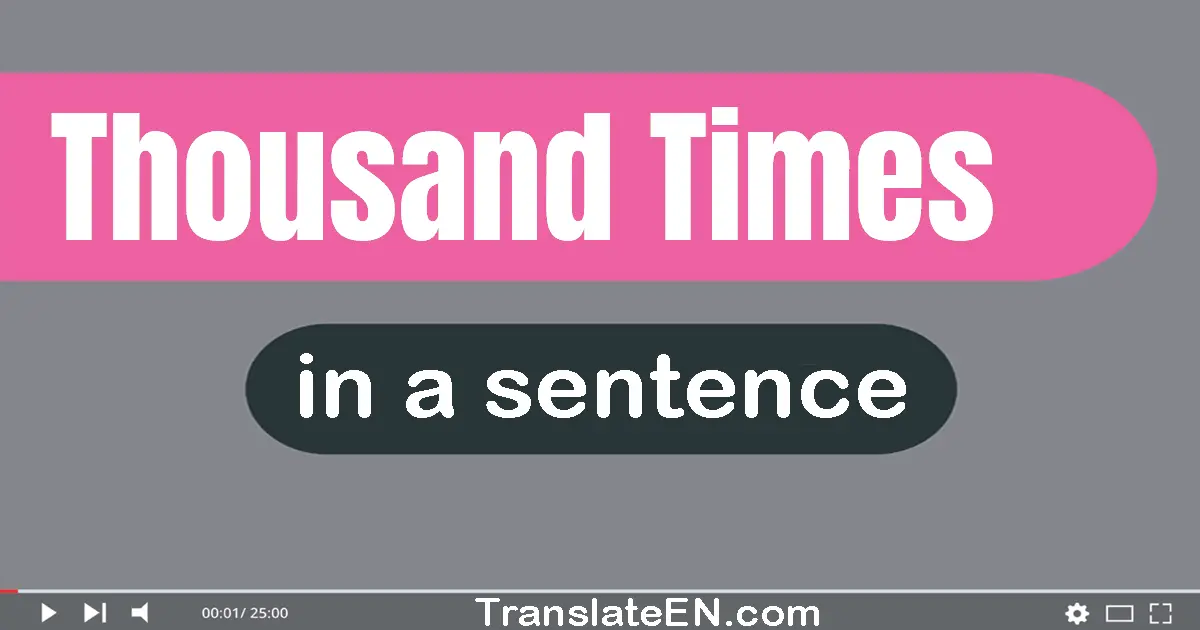 Use "thousand times" in a sentence | "thousand times" sentence examples