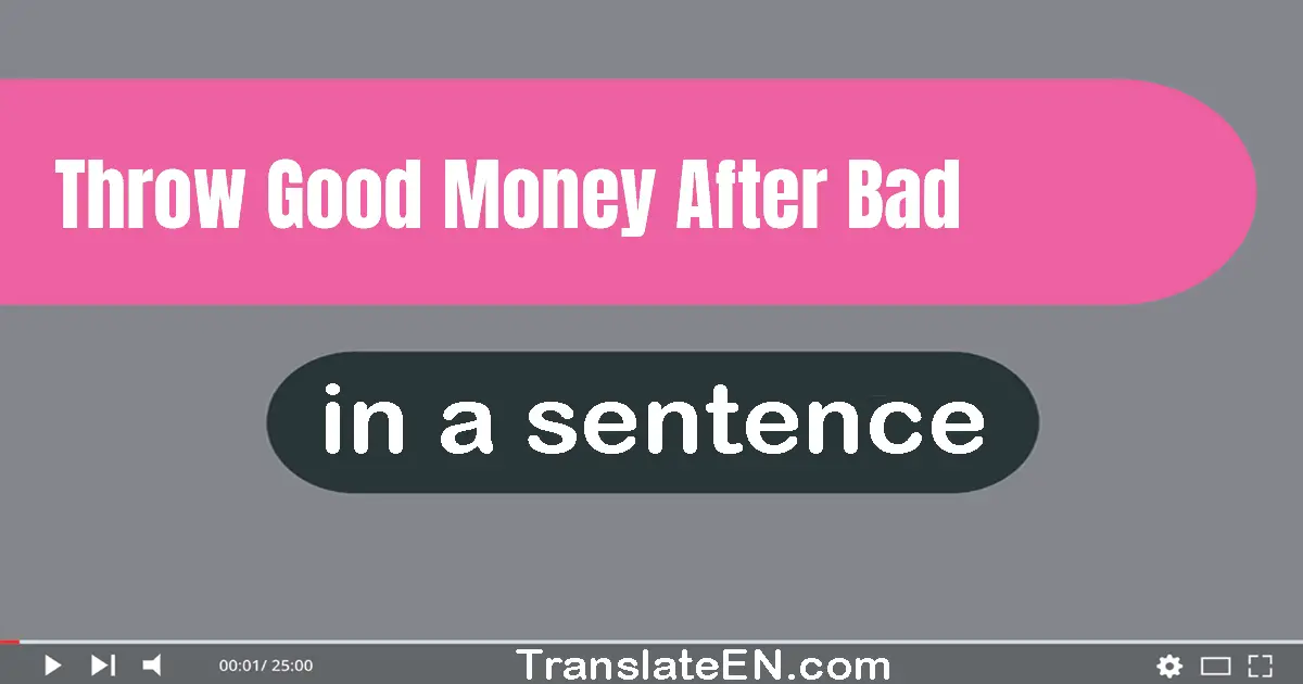 Use "throw good money after bad" in a sentence | "throw good money after bad" sentence examples
