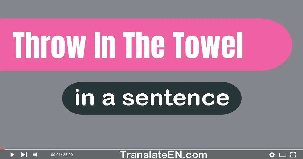 Use "throw in the towel" in a sentence | "throw in the towel" sentence examples
