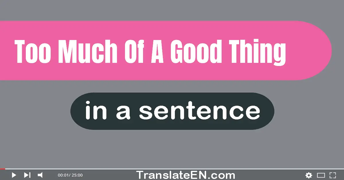 Use "too much of a good thing" in a sentence | "too much of a good thing" sentence examples