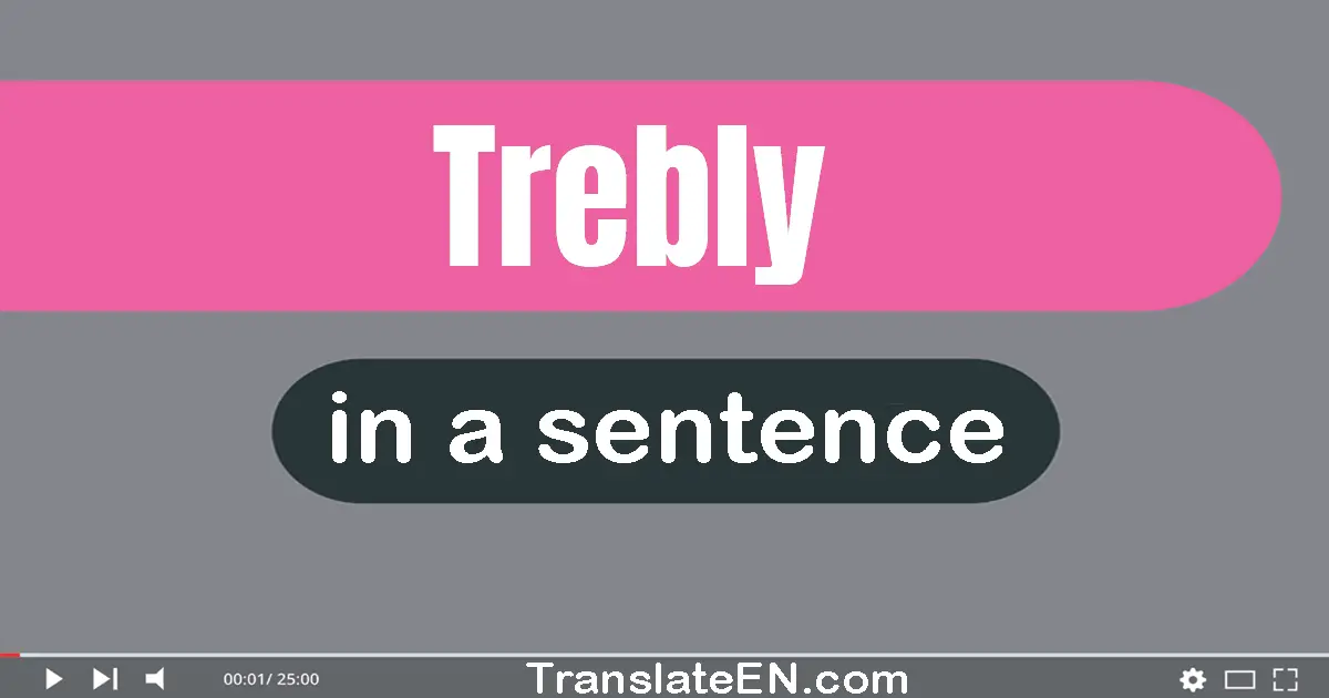 Use "trebly" in a sentence | "trebly" sentence examples