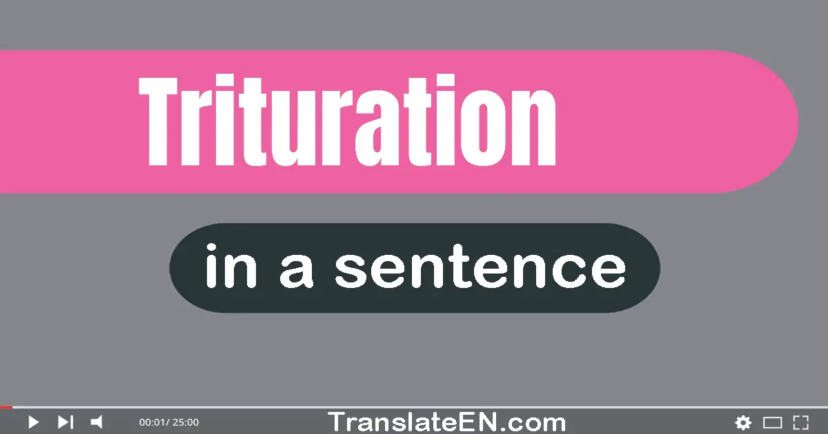 Use "trituration" in a sentence | "trituration" sentence examples
