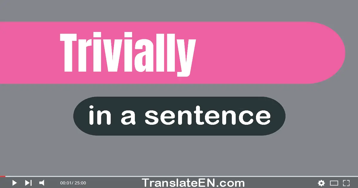 Use "trivially" in a sentence | "trivially" sentence examples