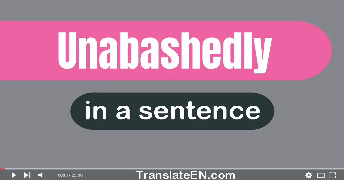 Use "unabashedly" in a sentence | "unabashedly" sentence examples