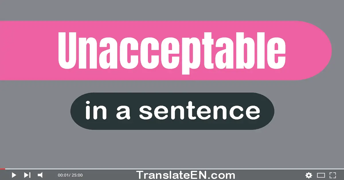 Use "unacceptable" in a sentence | "unacceptable" sentence examples