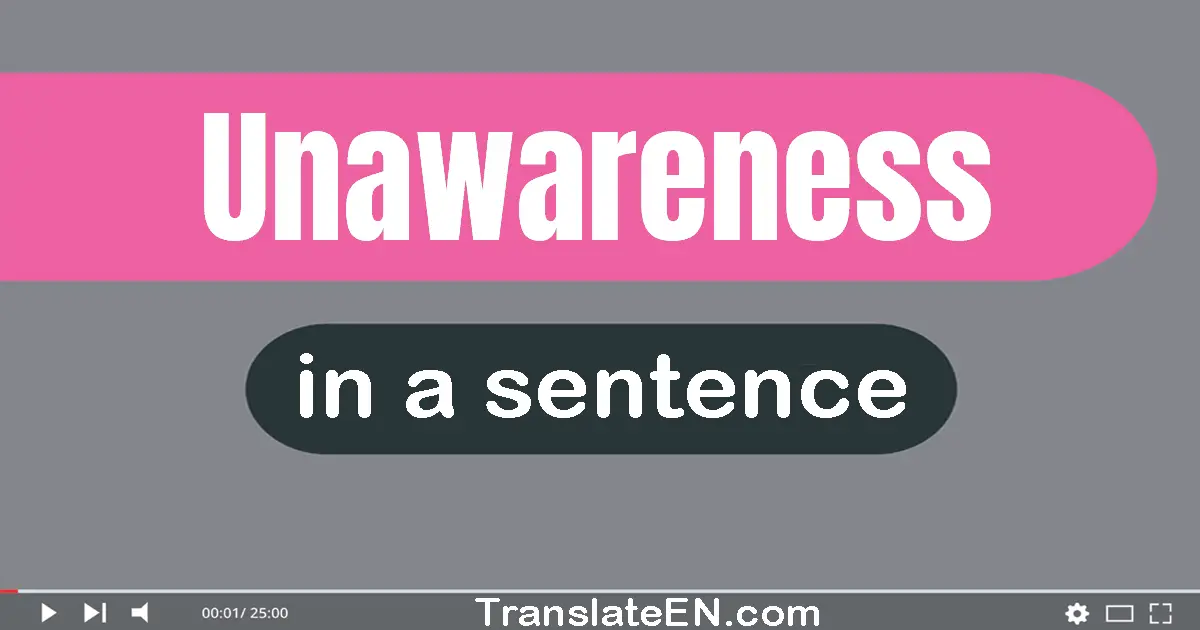 Use "unawareness" in a sentence | "unawareness" sentence examples