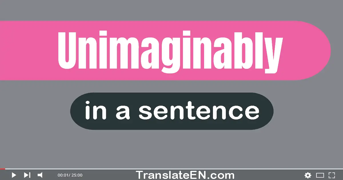 Use "unimaginably" in a sentence | "unimaginably" sentence examples