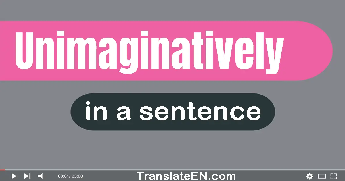 Use "unimaginatively" in a sentence | "unimaginatively" sentence examples