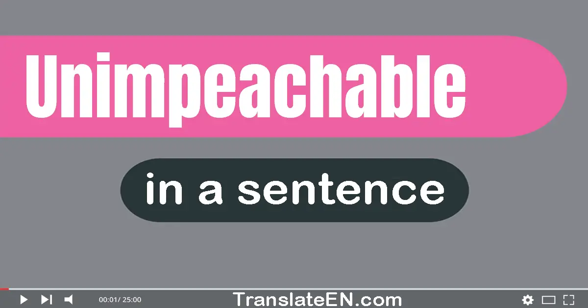 Use "unimpeachable" in a sentence | "unimpeachable" sentence examples