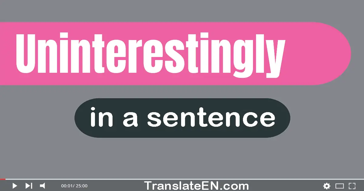 Use "uninterestingly" in a sentence | "uninterestingly" sentence examples