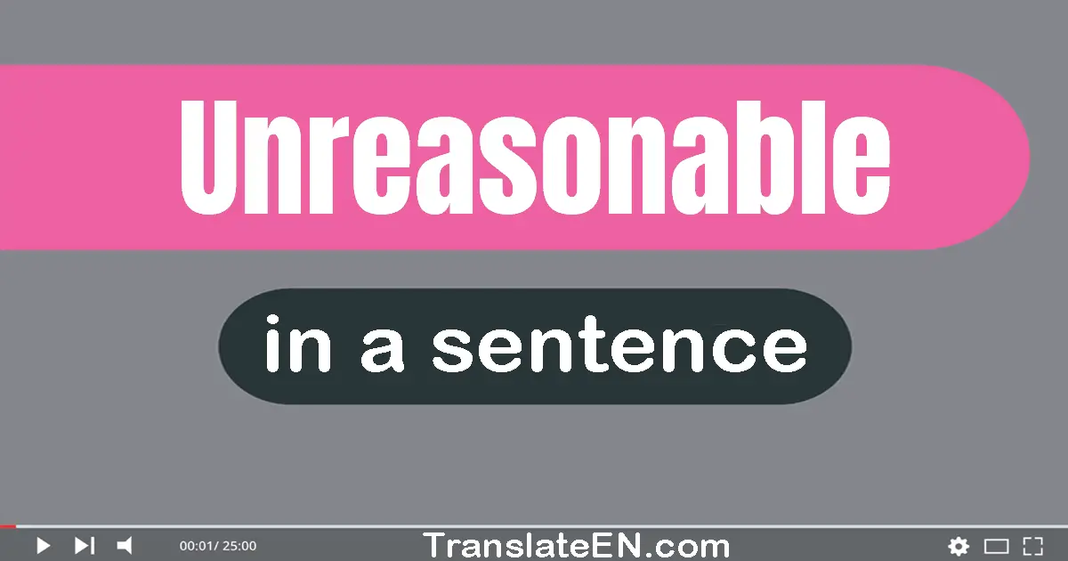 Use "unreasonable" in a sentence | "unreasonable" sentence examples