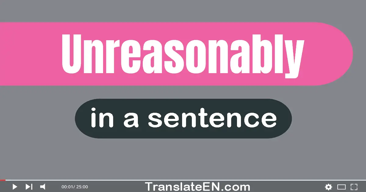 Use "unreasonably" in a sentence | "unreasonably" sentence examples