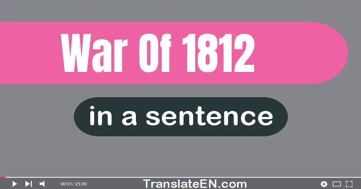 Use "war of 1812" in a sentence | "war of 1812" sentence examples