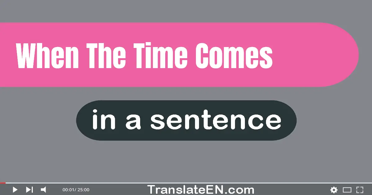 Use "when the time comes" in a sentence | "when the time comes" sentence examples