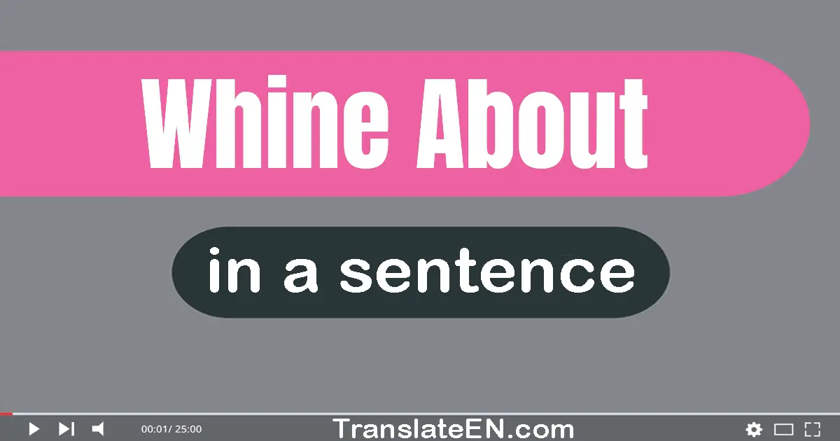 Use "whine about" in a sentence | "whine about" sentence examples