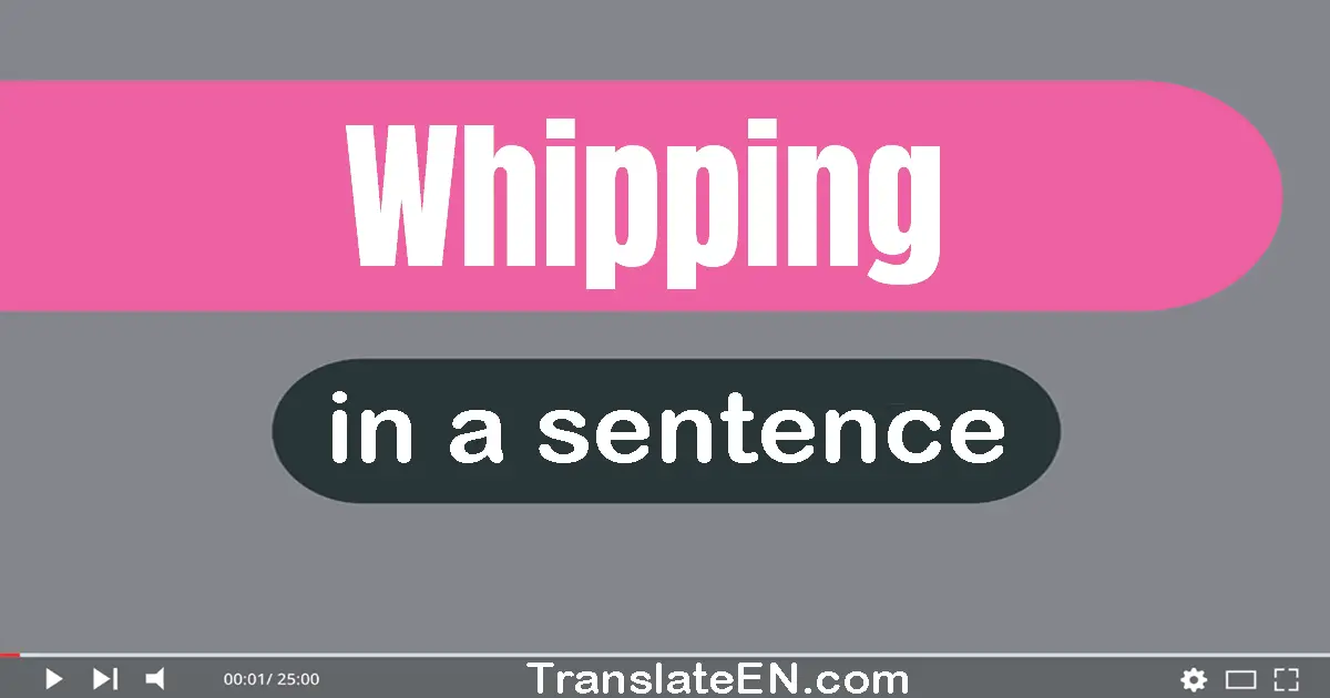 Use "whipping" in a sentence | "whipping" sentence examples