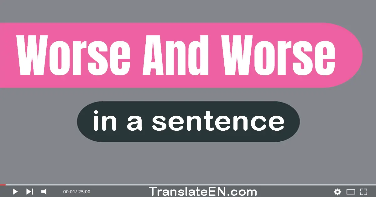 Use "worse and worse" in a sentence | "worse and worse" sentence examples