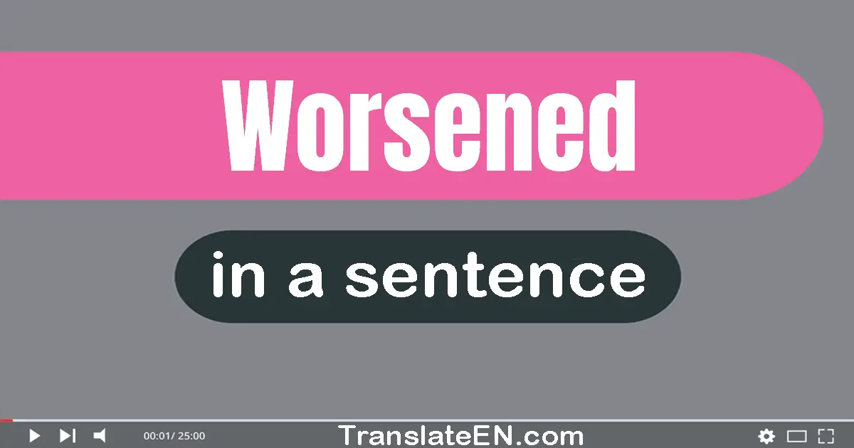 Use "worsened" in a sentence | "worsened" sentence examples