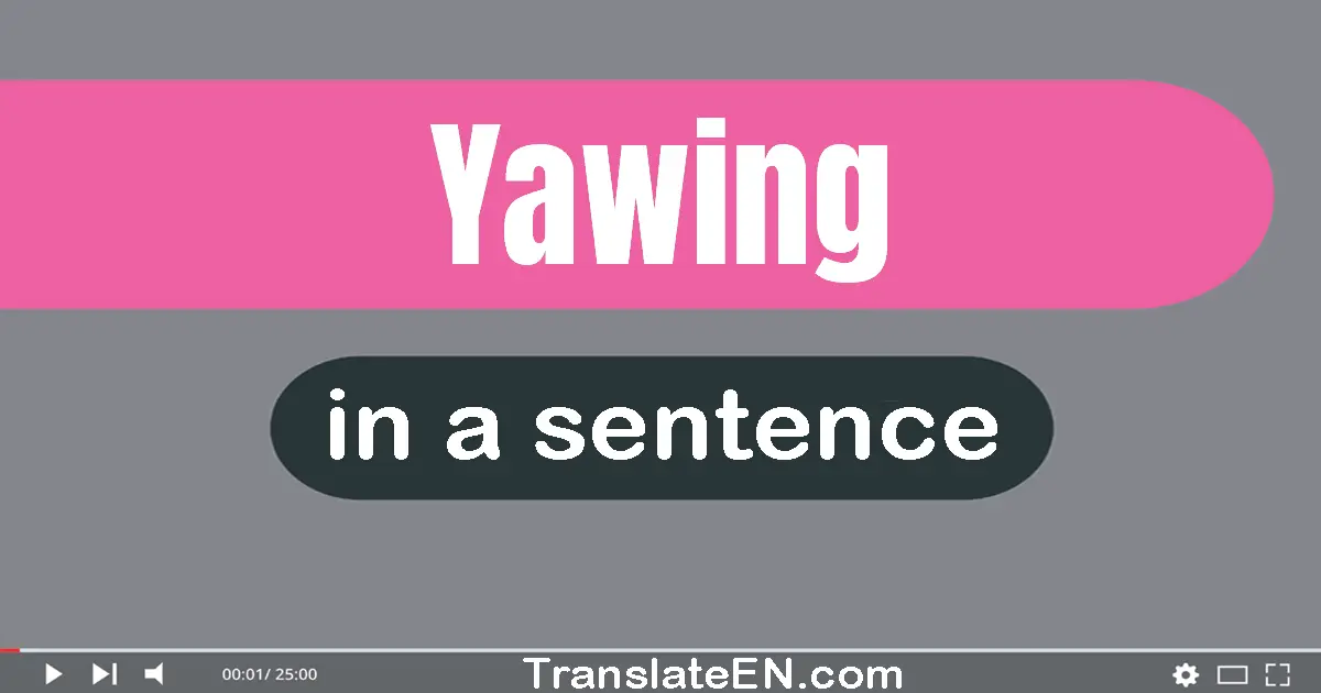 Use "yawing" in a sentence | "yawing" sentence examples