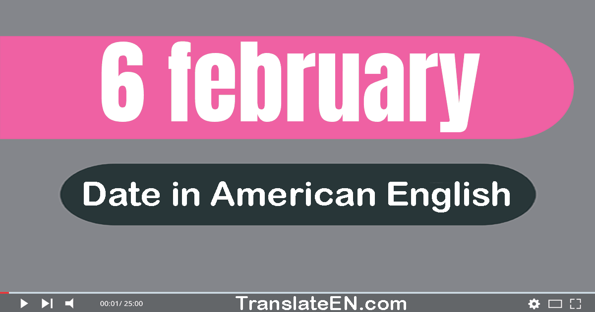 6 February | Write the correct date format in American English words